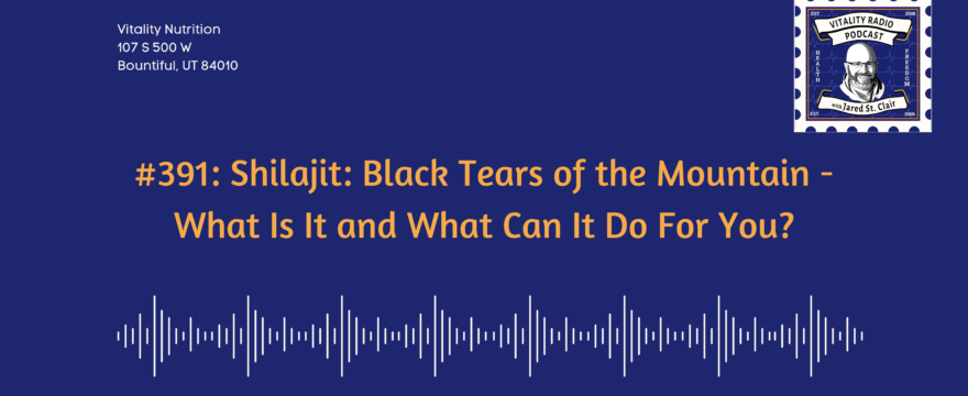 391: Shilajit: Black Tears of the Mountain – What Is It and What Can It Do For You?