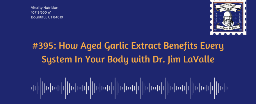 395: How Aged Garlic Extract Benefits Every System In Your Body with Dr. Jim LaValle