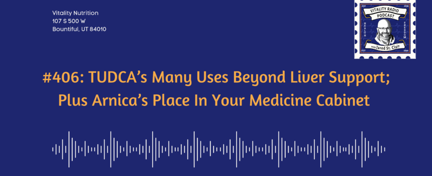 406: TUDCA’s Many Uses Beyond Liver Support; Plus Arnica’s Place In Your Medicine Cabinet