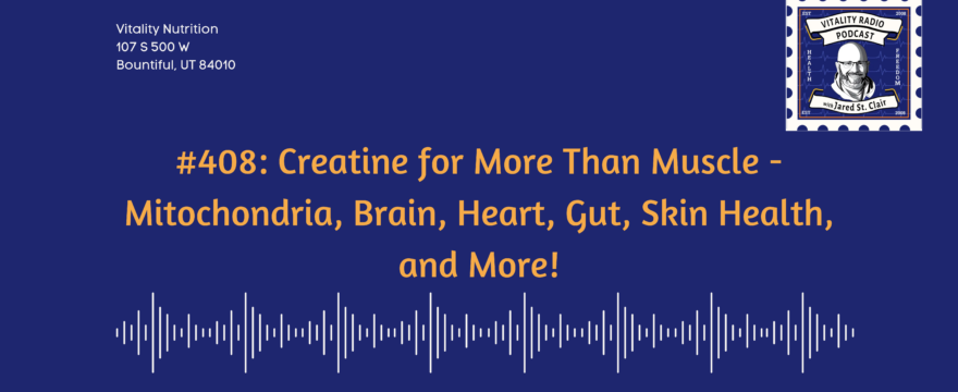 408: Creatine for More Than Muscle – Mitochondria, Brain, Heart, Gut, Skin Health, and More!